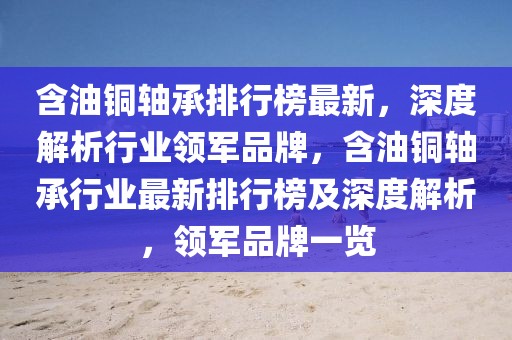 含油銅軸承排行榜最新，深度解析行業(yè)領(lǐng)軍品牌，含油銅軸承行業(yè)最新排行榜及深度解析，領(lǐng)軍品牌一覽