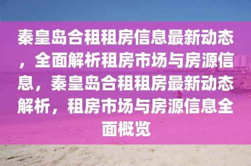 秦皇島合租租房信息最新動態，全面解析租房市場與房源信息，秦皇島合租租房最新動態解析，租房市場與房源信息全面概覽