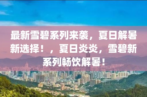 最新雪碧系列來襲，夏日解暑新選擇！，夏日炎炎，雪碧新系列暢飲解暑！
