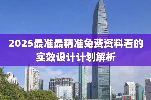 2025最準最精準免費資料看的實效設計計劃解析