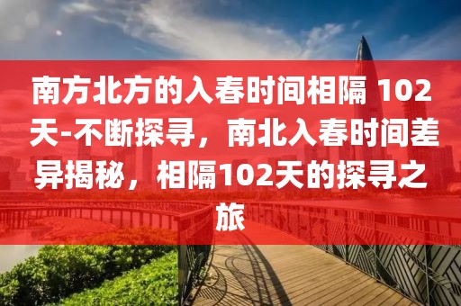 南方北方的入春時間相隔 102 天-不斷探尋，南北入春時間差異揭秘，相隔102天的探尋之旅