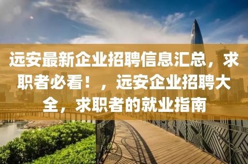 遠(yuǎn)安最新企業(yè)招聘信息匯總，求職者必看！，遠(yuǎn)安企業(yè)招聘大全，求職者的就業(yè)指南