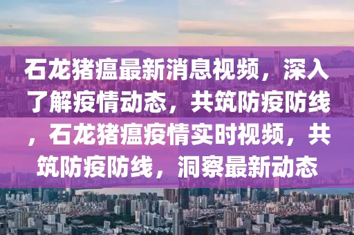 石龍豬瘟最新消息視頻，深入了解疫情動態，共筑防疫防線，石龍豬瘟疫情實時視頻，共筑防疫防線，洞察最新動態