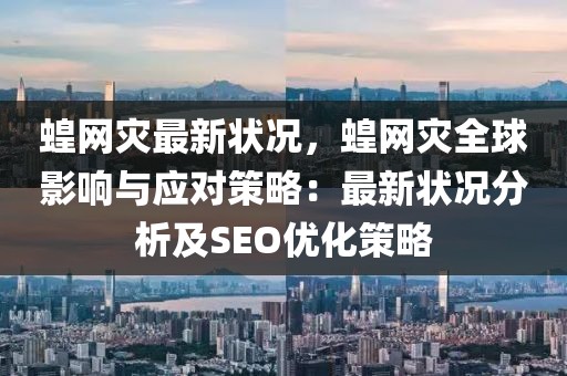 蝗網災最新狀況，蝗網災全球影響與應對策略：最新狀況分析及SEO優化策略