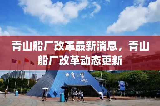 青山船廠改革最新消息，青山船廠改革動(dòng)態(tài)更新