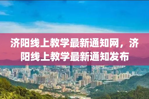 濟陽線上教學最新通知網，濟陽線上教學最新通知發布