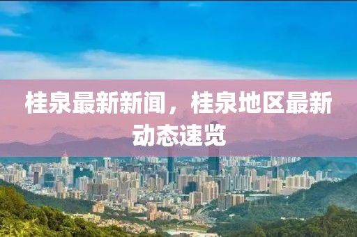 桂泉最新新聞，桂泉地區(qū)最新動態(tài)速覽