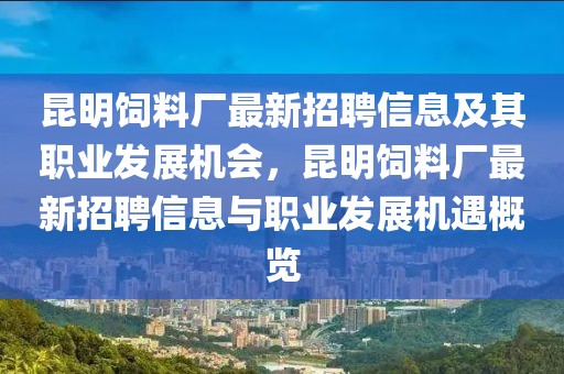 昆明飼料廠最新招聘信息及其職業發展機會，昆明飼料廠最新招聘信息與職業發展機遇概覽