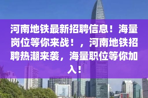 河南地鐵最新招聘信息！海量崗位等你來戰！，河南地鐵招聘熱潮來襲，海量職位等你加入！