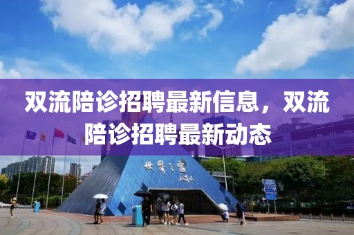 雙流陪診招聘最新信息，雙流陪診招聘最新動態(tài)