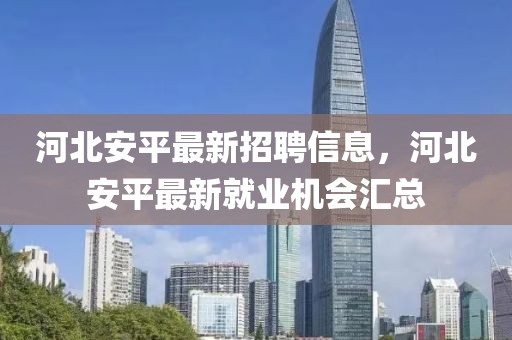 河北安平最新招聘信息，河北安平最新就業機會匯總