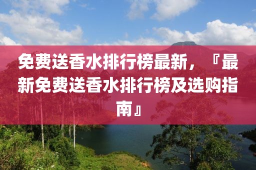 免費送香水排行榜最新，『最新免費送香水排行榜及選購指南』