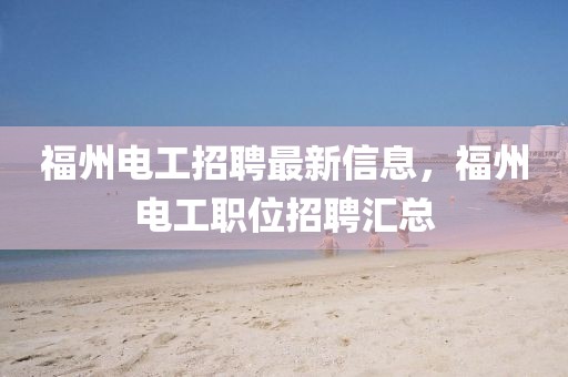 福州電工招聘最新信息，福州電工職位招聘匯總