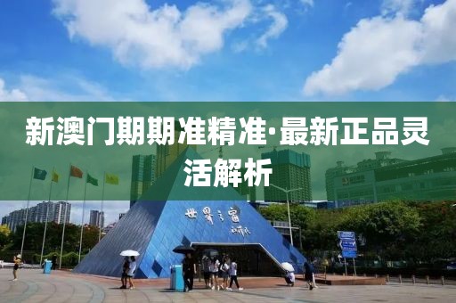 新澳門期期準精準·最新正品靈活解析