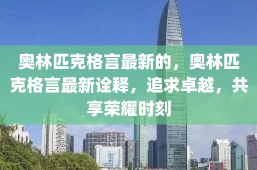 奧林匹克格言最新的，奧林匹克格言最新詮釋，追求卓越，共享榮耀時刻
