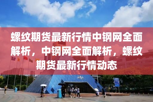螺紋期貨最新行情中鋼網全面解析，中鋼網全面解析，螺紋期貨最新行情動態
