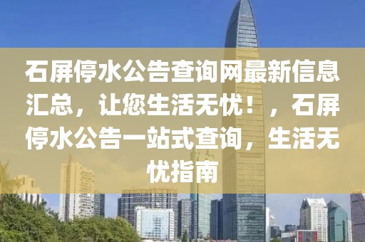 石屏停水公告查詢網最新信息匯總，讓您生活無憂！，石屏停水公告一站式查詢，生活無憂指南