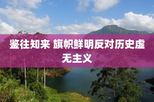 鑒往知來 旗幟鮮明反對歷史虛無主義