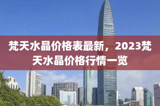 梵天水晶價格表最新，2023梵天水晶價格行情一覽