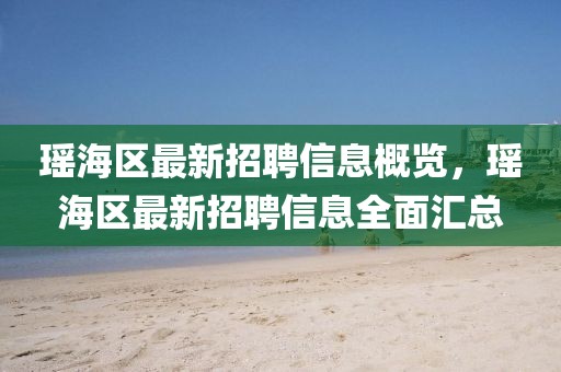 瑤海區最新招聘信息概覽，瑤海區最新招聘信息全面匯總