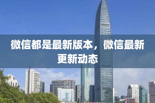 微信都是最新版本，微信最新更新動態(tài)