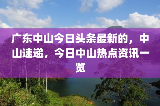 廣東中山今日頭條最新的，中山速遞，今日中山熱點(diǎn)資訊一覽