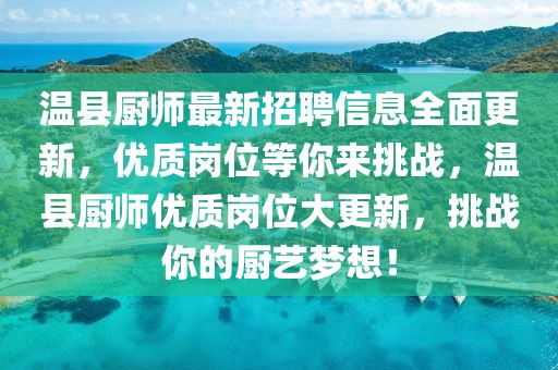 溫縣廚師最新招聘信息全面更新，優(yōu)質(zhì)崗位等你來挑戰(zhàn)，溫縣廚師優(yōu)質(zhì)崗位大更新，挑戰(zhàn)你的廚藝夢想！