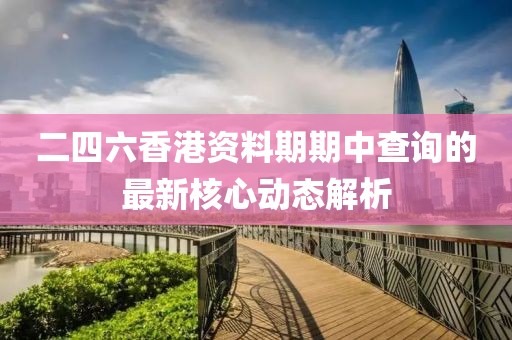 二四六香港資料期期中查詢的最新核心動(dòng)態(tài)解析