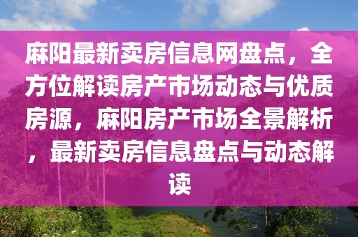 麻陽最新賣房信息網盤點，全方位解讀房產市場動態與優質房源，麻陽房產市場全景解析，最新賣房信息盤點與動態解讀