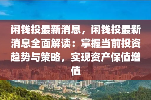 閑錢投最新消息，閑錢投最新消息全面解讀：掌握當前投資趨勢與策略，實現(xiàn)資產保值增值