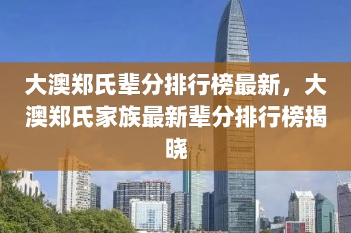 大澳鄭氏輩分排行榜最新，大澳鄭氏家族最新輩分排行榜揭曉
