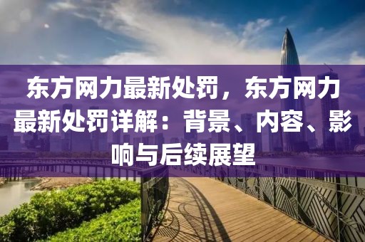 東方網力最新處罰，東方網力最新處罰詳解：背景、內容、影響與后續展望