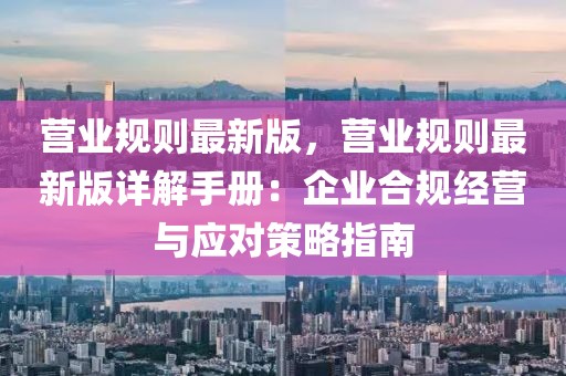 營業規則最新版，營業規則最新版詳解手冊：企業合規經營與應對策略指南