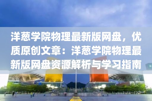 洋蔥學院物理最新版網盤，優質原創文章：洋蔥學院物理最新版網盤資源解析與學習指南