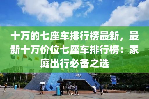 十萬的七座車排行榜最新，最新十萬價位七座車排行榜：家庭出行必備之選