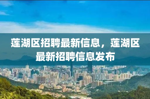 蓮湖區(qū)招聘最新信息，蓮湖區(qū)最新招聘信息發(fā)布
