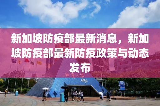 新加坡防疫部最新消息，新加坡防疫部最新防疫政策與動(dòng)態(tài)發(fā)布