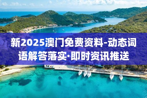 新2025澳門免費資料-動態詞語解答落實·即時資訊推送