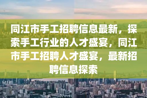 同江市手工招聘信息最新，探索手工行業(yè)的人才盛宴，同江市手工招聘人才盛宴，最新招聘信息探索