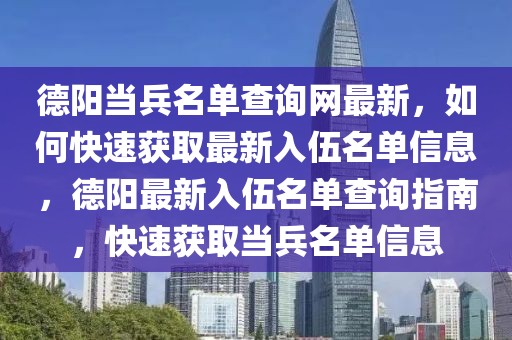 德陽當兵名單查詢網最新，如何快速獲取最新入伍名單信息，德陽最新入伍名單查詢指南，快速獲取當兵名單信息