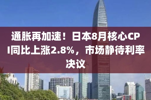 通脹再加速！日本8月核心CPI同比上漲2.8%，市場靜待利率決議