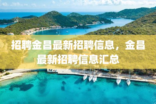 招聘金昌最新招聘信息，金昌最新招聘信息匯總