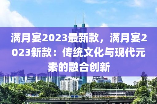 滿月宴2023最新款，滿月宴2023新款：傳統文化與現代元素的融合創新