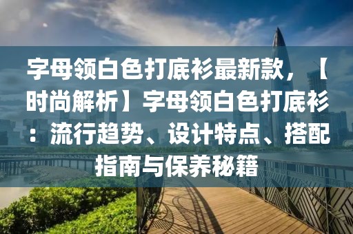 字母領(lǐng)白色打底衫最新款，【時(shí)尚解析】字母領(lǐng)白色打底衫：流行趨勢(shì)、設(shè)計(jì)特點(diǎn)、搭配指南與保養(yǎng)秘籍
