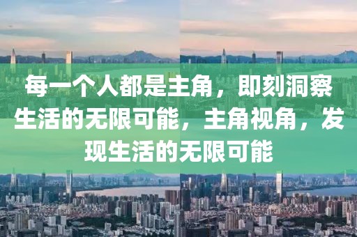 每一個人都是主角，即刻洞察生活的無限可能，主角視角，發(fā)現(xiàn)生活的無限可能