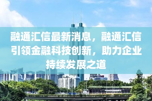 融通匯信最新消息，融通匯信引領(lǐng)金融科技創(chuàng)新，助力企業(yè)持續(xù)發(fā)展之道