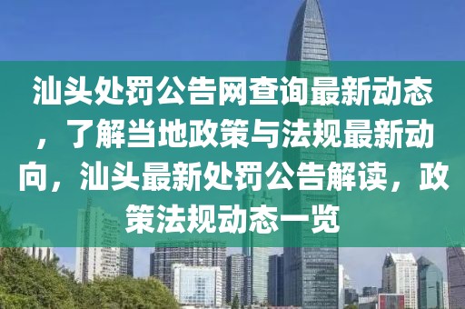 汕頭處罰公告網(wǎng)查詢最新動態(tài)，了解當?shù)卣吲c法規(guī)最新動向，汕頭最新處罰公告解讀，政策法規(guī)動態(tài)一覽