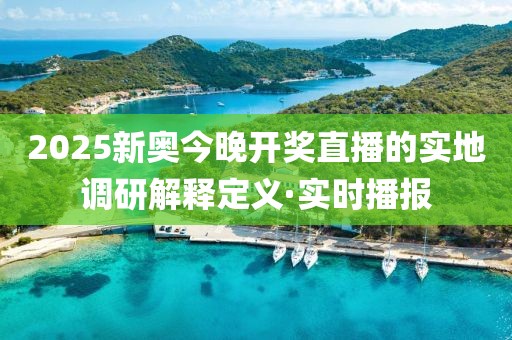 2025新奧今晚開獎直播的實地調研解釋定義·實時播報