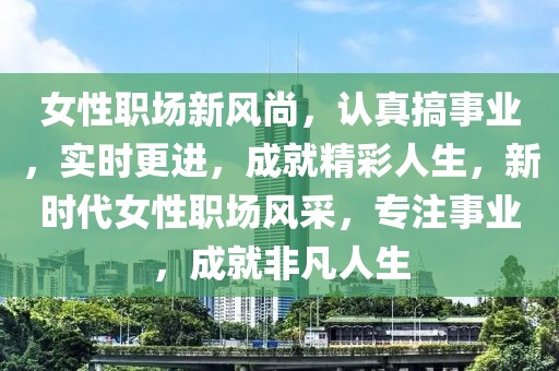 女性職場新風尚，認真搞事業，實時更進，成就精彩人生，新時代女性職場風采，專注事業，成就非凡人生