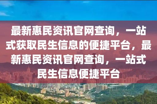 最新惠民資訊官網(wǎng)查詢，一站式獲取民生信息的便捷平臺，最新惠民資訊官網(wǎng)查詢，一站式民生信息便捷平臺